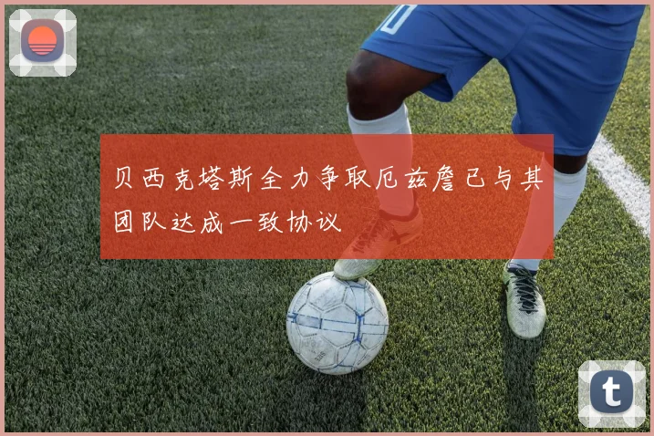 贝西克塔斯全力争取厄兹詹已与其团队达成一致协议