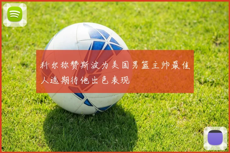 科尔称赞斯波为美国男篮主帅最佳人选期待他出色表现