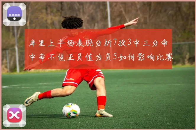 库里上半场表现分析7投3中三分命中率不佳正负值为负5如何影响比赛走势