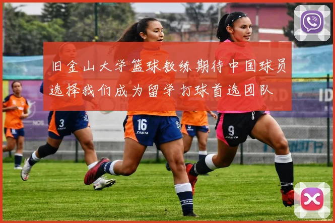 旧金山大学篮球教练期待中国球员选择我们成为留学打球首选团队
