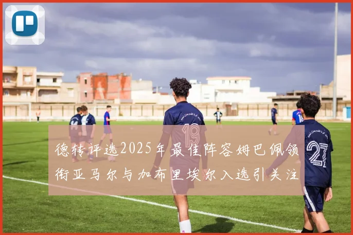 德转评选2025年最佳阵容姆巴佩领衔亚马尔与加布里埃尔入选引关注