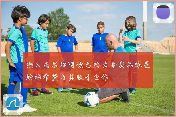 热火高层称阿德巴约为非卖品球星纷纷希望与其联手合作