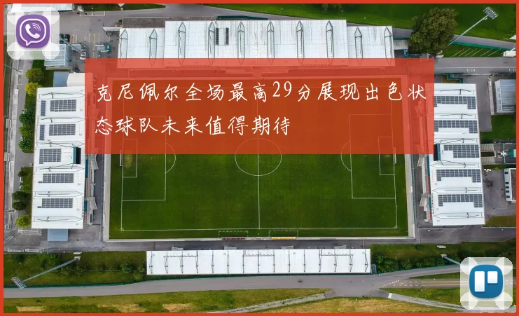 克尼佩尔全场最高29分展现出色状态球队未来值得期待