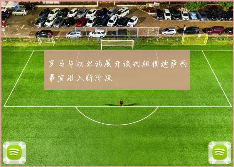 罗马与切尔西展开谈判租借迪萨西事宜进入新阶段