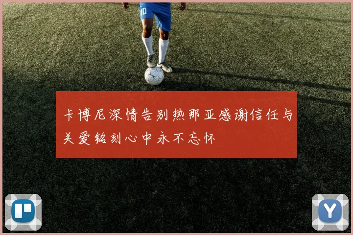卡博尼深情告别热那亚感谢信任与关爱铭刻心中永不忘怀