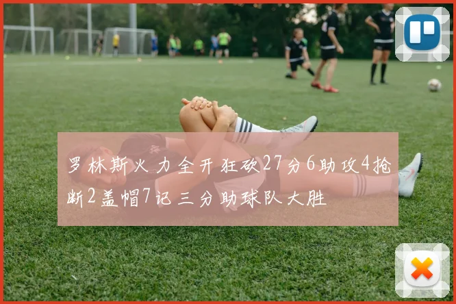 罗林斯火力全开狂砍27分6助攻4抢断2盖帽7记三分助球队大胜