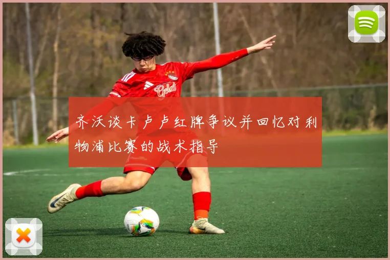 齐沃谈卡卢卢红牌争议并回忆对利物浦比赛的战术指导