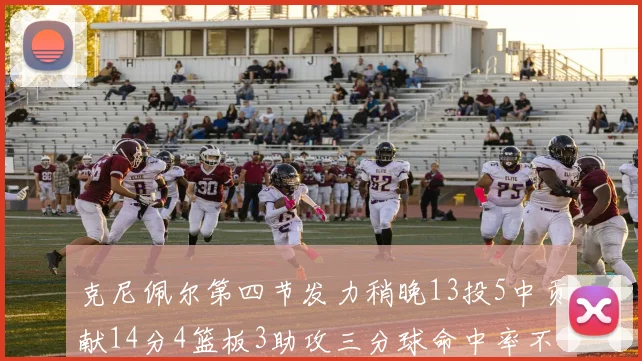 克尼佩尔第四节发力稍晚13投5中贡献14分4篮板3助攻三分球命中率不佳