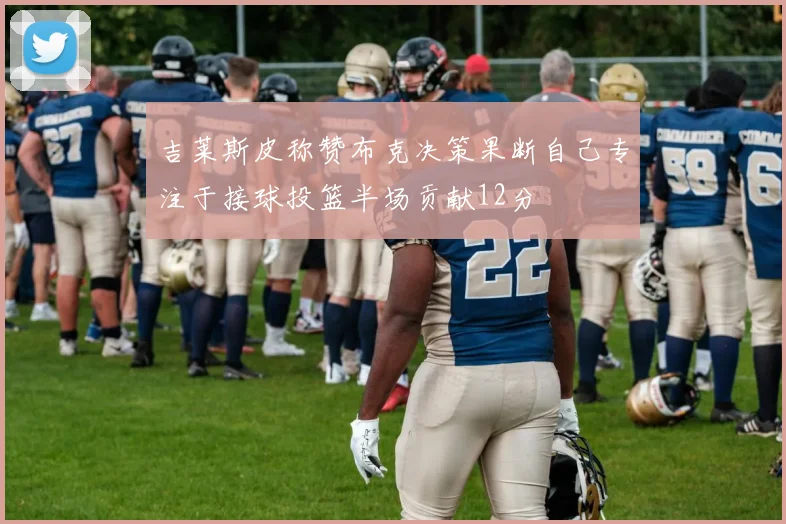 吉莱斯皮称赞布克决策果断自己专注于接球投篮半场贡献12分