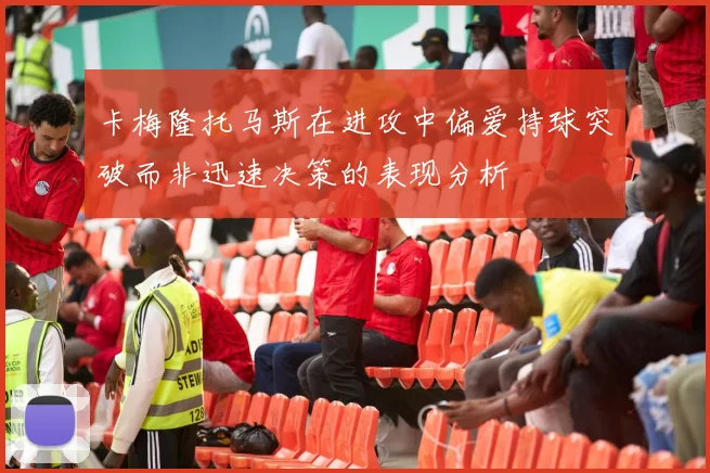 卡梅隆托马斯在进攻中偏爱持球突破而非迅速决策的表现分析