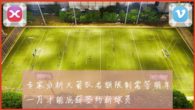 专家分析火箭队名额限制需等明年一月才能底薪签约新球员