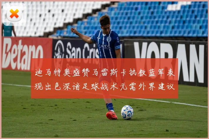 迪马特奥盛赞马雷斯卡执教蓝军表现出色深谙足球战术无需外界建议