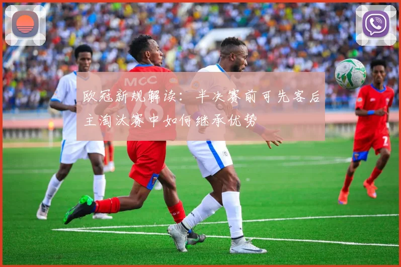 欧冠新规解读：半决赛前可先客后主淘汰赛中如何继承优势