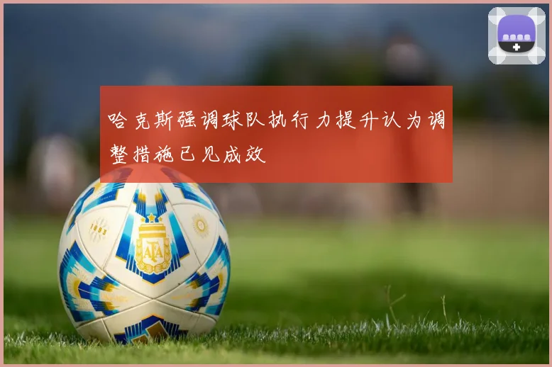 哈克斯强调球队执行力提升认为调整措施已见成效