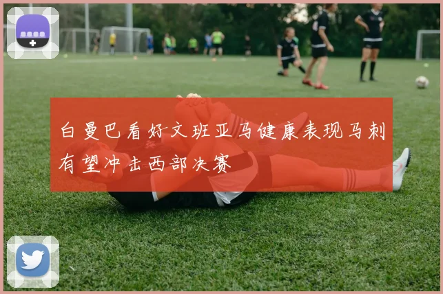 白曼巴看好文班亚马健康表现马刺有望冲击西部决赛