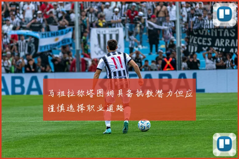 马祖拉称塔图姆具备执教潜力但应谨慎选择职业道路