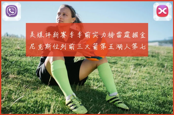 美媒评新赛季季前实力榜雷霆掘金尼克斯位列前三火箭第五湖人第七引关注