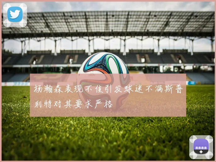 杨瀚森表现不佳引发球迷不满斯普利特对其要求严格