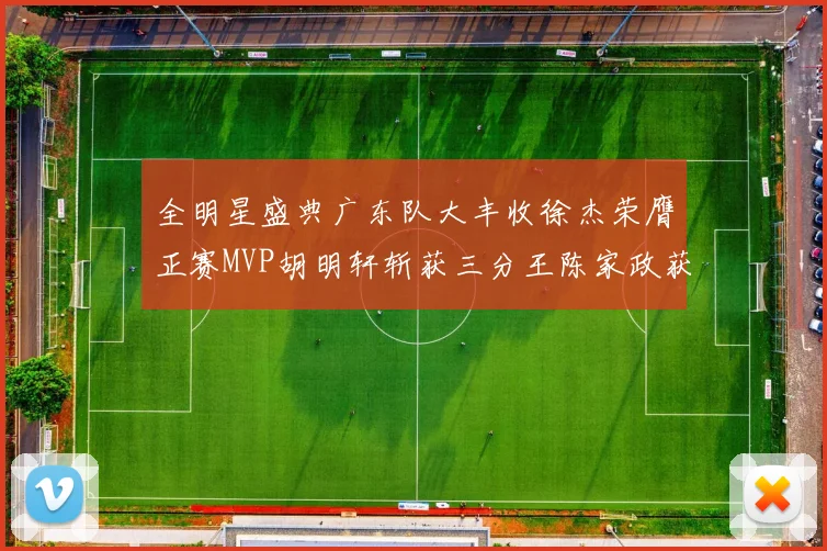 全明星盛典广东队大丰收徐杰荣膺正赛MVP胡明轩斩获三分王陈家政获星锐MVP